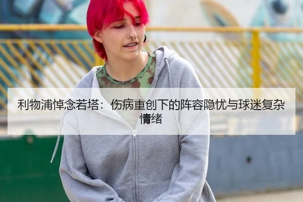 利物浦悼念若塔：伤病重创下的阵容隐忧与球迷复杂情绪